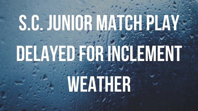 S C Junior Match Play Delayed For Inclement Weather